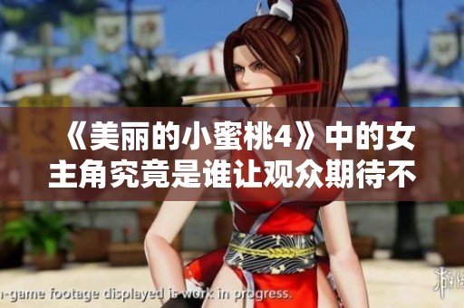 《美丽的小蜜桃4》中的女主角究竟是谁让观众期待不已呢