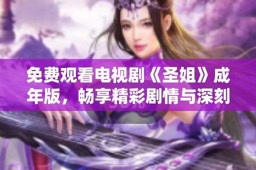 免费观看电视剧《圣姐》成年版，畅享精彩剧情与深刻情感体验