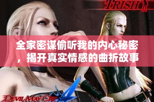 全家密谋偷听我的内心秘密，揭开真实情感的曲折故事