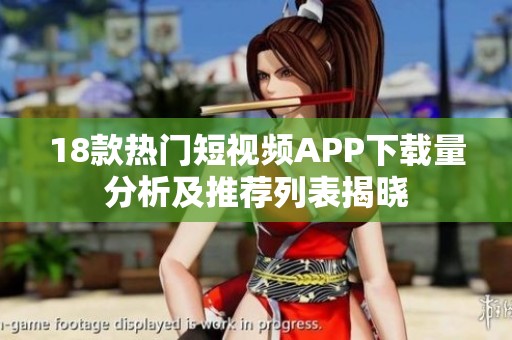 18款热门短视频APP下载量分析及推荐列表揭晓