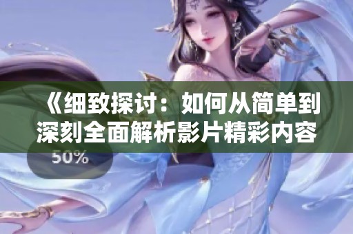 《细致探讨：如何从简单到深刻全面解析影片精彩内容》