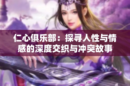 仁心俱乐部：探寻人性与情感的深度交织与冲突故事