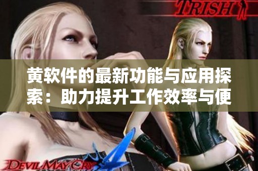 黄软件的最新功能与应用探索：助力提升工作效率与便捷性