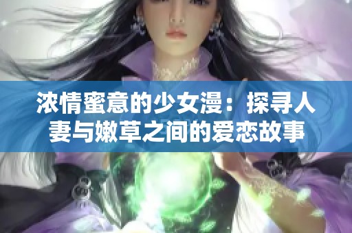 浓情蜜意的少女漫：探寻人妻与嫩草之间的爱恋故事