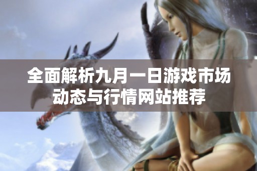 全面解析九月一日游戏市场动态与行情网站推荐