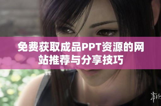 免费获取成品PPT资源的网站推荐与分享技巧