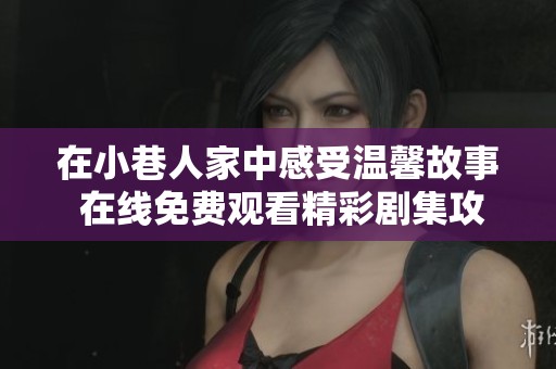 在小巷人家中感受温馨故事 在线免费观看精彩剧集攻略