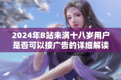 2024年B站未满十八岁用户是否可以接广告的详细解读与分析