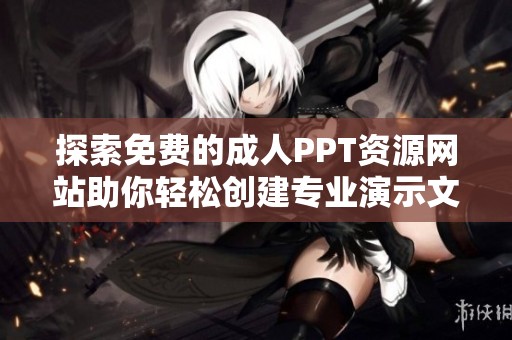 探索免费的成人PPT资源网站助你轻松创建专业演示文稿