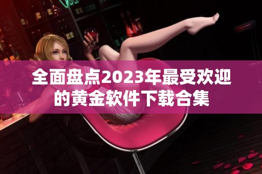 全面盘点2023年最受欢迎的黄金软件下载合集