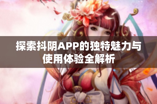 探索抖阴APP的独特魅力与使用体验全解析