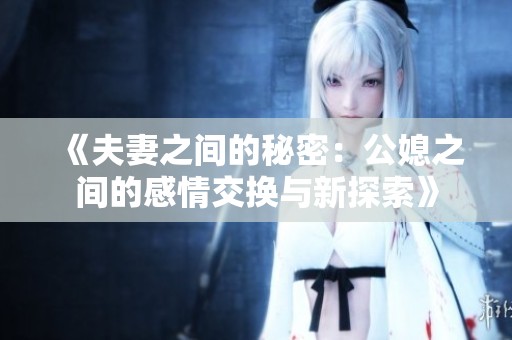 《夫妻之间的秘密：公媳之间的感情交换与新探索》