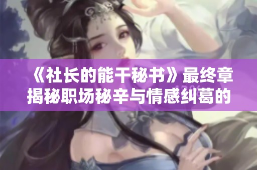 《社长的能干秘书》最终章揭秘职场秘辛与情感纠葛的精彩故事