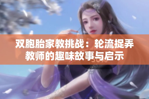 双胞胎家教挑战：轮流捉弄教师的趣味故事与启示