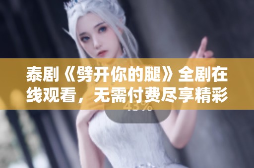 泰剧《劈开你的腿》全剧在线观看，无需付费尽享精彩剧情内容