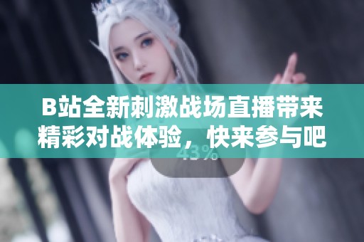 B站全新刺激战场直播带来精彩对战体验，快来参与吧
