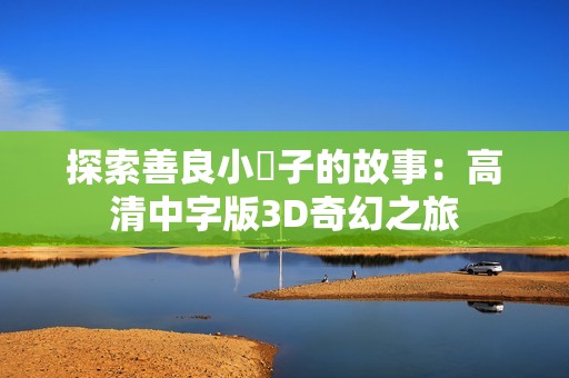 探索善良小峓子的故事：高清中字版3D奇幻之旅
