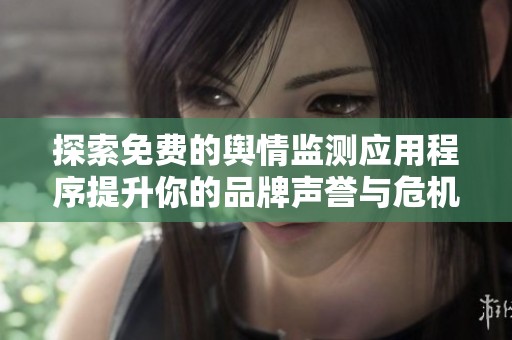 探索免费的舆情监测应用程序提升你的品牌声誉与危机应对能力
