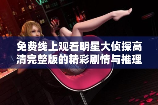 免费线上观看明星大侦探高清完整版的精彩剧情与推理游戏