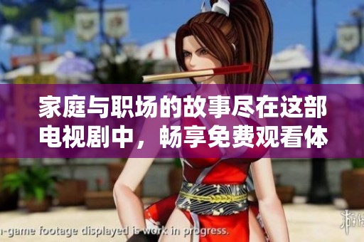 家庭与职场的故事尽在这部电视剧中，畅享免费观看体验