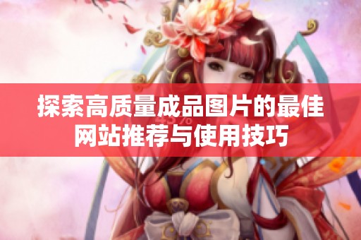 探索高质量成品图片的最佳网站推荐与使用技巧