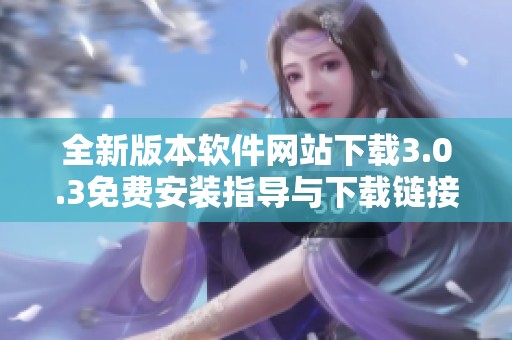 全新版本软件网站下载3.0.3免费安装指导与下载链接分享