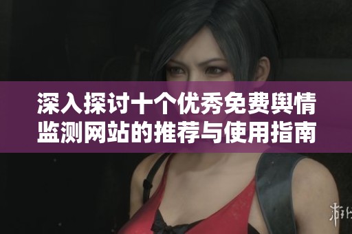 深入探讨十个优秀免费舆情监测网站的推荐与使用指南