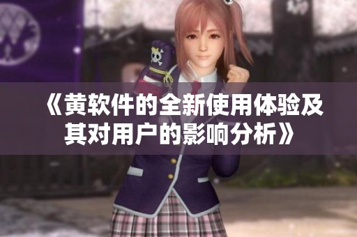 《黄软件的全新使用体验及其对用户的影响分析》