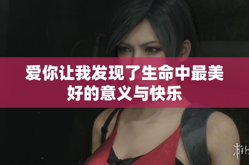 爱你让我发现了生命中最美好的意义与快乐