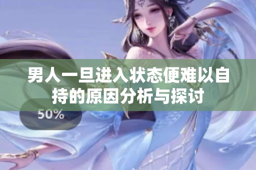 男人一旦进入状态便难以自持的原因分析与探讨