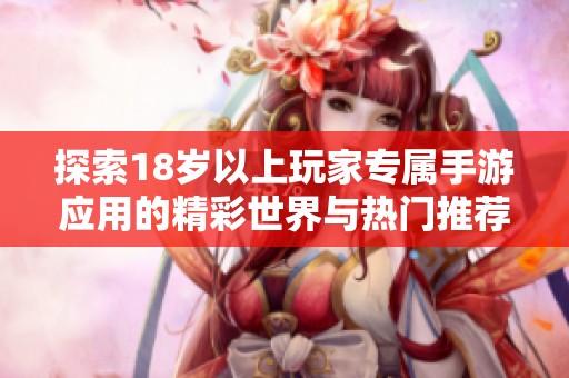 探索18岁以上玩家专属手游应用的精彩世界与热门推荐