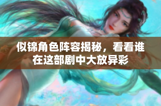 似锦角色阵容揭秘，看看谁在这部剧中大放异彩
