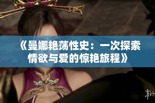 《曼娜艳荡性史：一次探索情欲与爱的惊艳旅程》