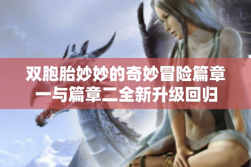 双胞胎妙妙的奇妙冒险篇章一与篇章二全新升级回归