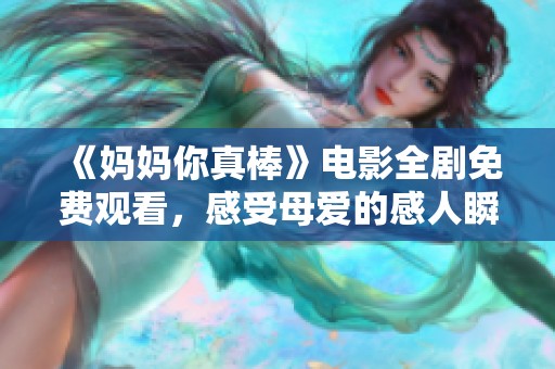 《妈妈你真棒》电影全剧免费观看，感受母爱的感人瞬间