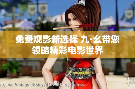 免费观影新选择 九·幺带您领略精彩电影世界