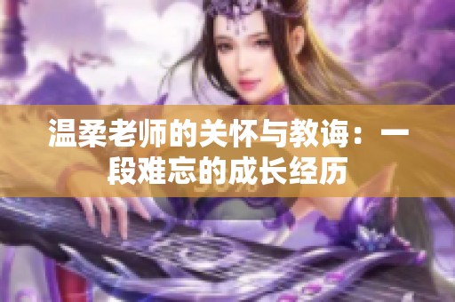 温柔老师的关怀与教诲：一段难忘的成长经历