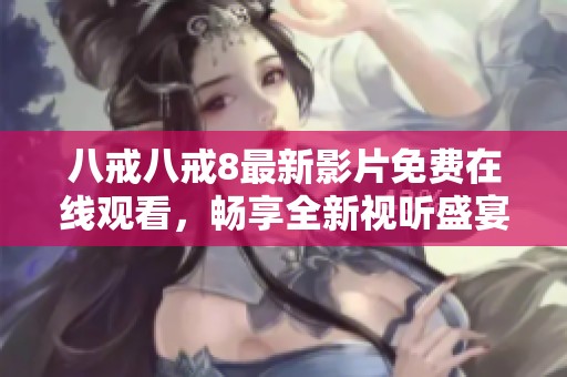 八戒八戒8最新影片免费在线观看，畅享全新视听盛宴