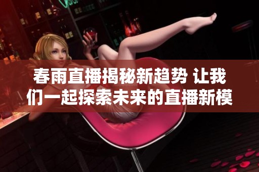春雨直播揭秘新趋势 让我们一起探索未来的直播新模式