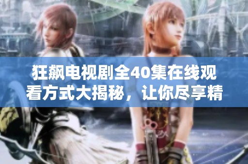 狂飙电视剧全40集在线观看方式大揭秘，让你尽享精彩剧情