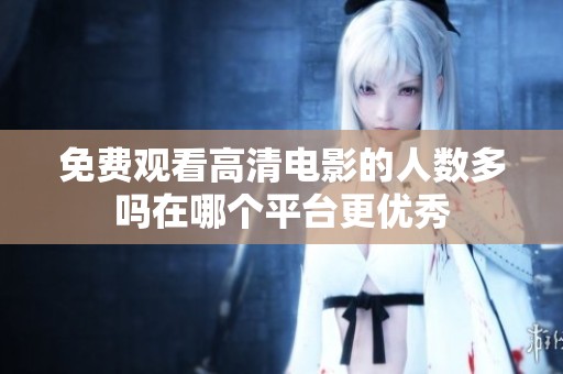 免费观看高清电影的人数多吗在哪个平台更优秀