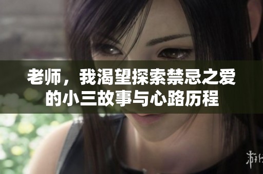 老师，我渴望探索禁忌之爱的小三故事与心路历程