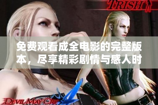 免费观看成全电影的完整版本，尽享精彩剧情与感人时刻