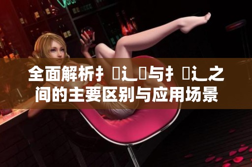 全面解析扌喿辶畑与扌喿辶之间的主要区别与应用场景