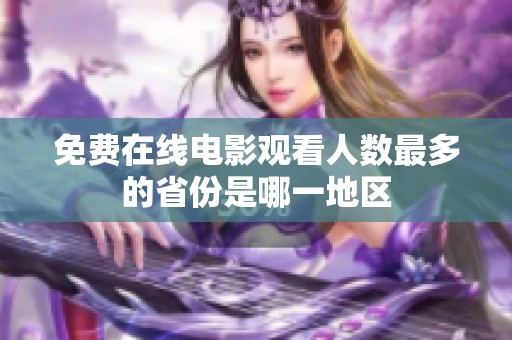 免费在线电影观看人数最多的省份是哪一地区