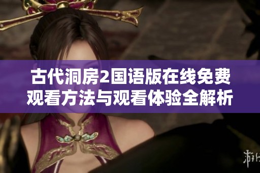 古代洞房2国语版在线免费观看方法与观看体验全解析