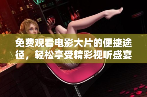 免费观看电影大片的便捷途径，轻松享受精彩视听盛宴