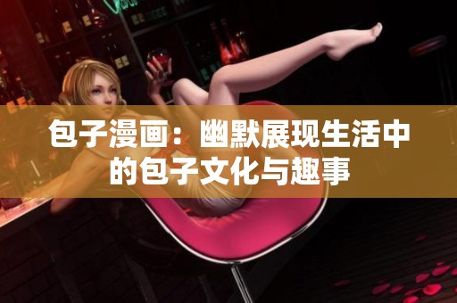 包子漫画：幽默展现生活中的包子文化与趣事