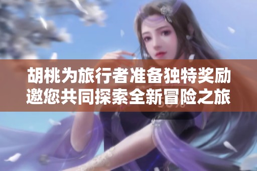 胡桃为旅行者准备独特奖励邀您共同探索全新冒险之旅