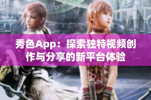秀色App：探索独特视频创作与分享的新平台体验